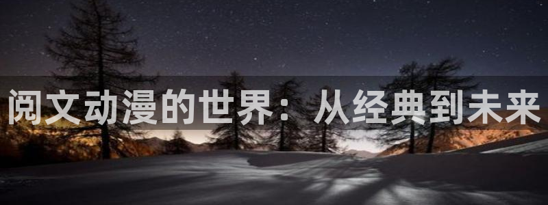 新动漫之家：阅文动漫的世界：从经典到未来